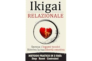 Ikigai Relazionale: Dì Addio alla Dipendenza Affettiva e Scopri Come Sviluppare Intelligenza Emotiva, Comunicazione Assertiva e Autostima per Costruire Relazioni Sane, Felici e Durature.