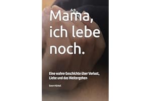 Mama, ich lebe noch.: Eine wahre Geschichte über Verlust, Liebe und das Weitergehen