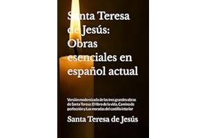 Santa Teresa de Jesús: Obras esenciales en español actual: Versión modernizada de las tres grandes obras de Santa Teresa: El libro de la vida, Camino de perfección y Las moradas del castillo interior