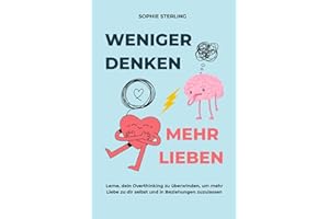 WENIGER DENKEN, MEHR LIEBEN: Lerne, dein Overthinking zu überwinden, um mehr Liebe zu dir selbst und in Beziehungen zuzulassen.