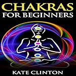 Chakras for Beginners: How to Balance, Strengthen, and Radiate the Inner You