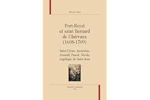 Port-Royal et saint Bernard de Clairvaux (1608-1709) : Saint-Cyran, Jansénius, Arnauld, Pascal, Nicole, Angélique de Saint-Jean