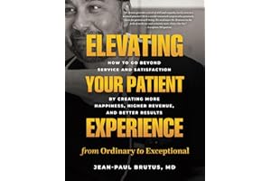 Elevating Your Patient Experience from Ordinary to Exceptional: How to Go Beyond Service and Satisfaction by Creating More Happiness, Higher Revenue, and Better Results