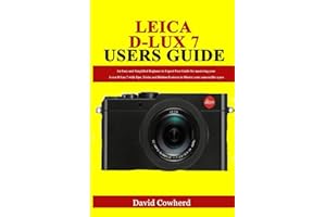 Leica D-Lux 7 Users Guide: An Easy and Simplified Beginner to Expert User Guide for mastering your Leica D-Lux 7 with Tips, Tricks and Hidden Features to Master your camera like a pro