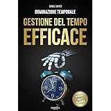 DOMINAZIONE TEMPORALE: LA GESTIONE DEL TEMPO EFFICACE: Aumenta la tua Produttività, Raggiungi i tuoi Obiettivi e Dimentica lo