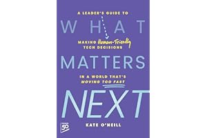 What Matters Next: A Leader's Guide to Making Human-Friendly Tech Decisions in a World That's Moving Too Fast