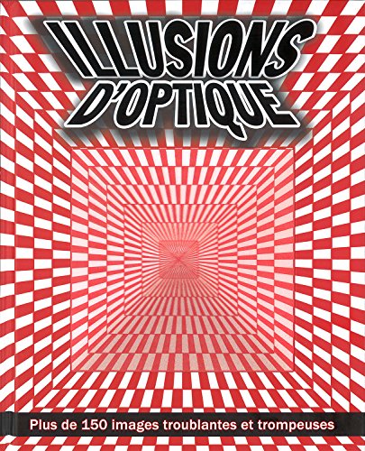 Illusions d'optique : Plus de 150 images troublantes et trompeuses