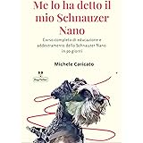 Me lo ha detto il mio Schnauzer Nano: Corso completo di educazione e addestramento dello Schnauzer Nano in 50 giorni