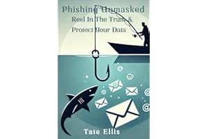 Phishing Unmasked: Reel In The Truth & Protect Your Data: Become A Phishing Expert | Stay One Step Ahead Of Scammers No Matter How Convincing Their Messages Seem
