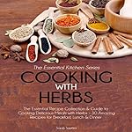 Cooking with Herbs: The Essential Recipe Collection and Guide to Cooking Delicious Meals with Herbs - 30 Amazing Recipes for Breakfast, Lunch, and Dinner: Essential Kitchen Series, Volume 23