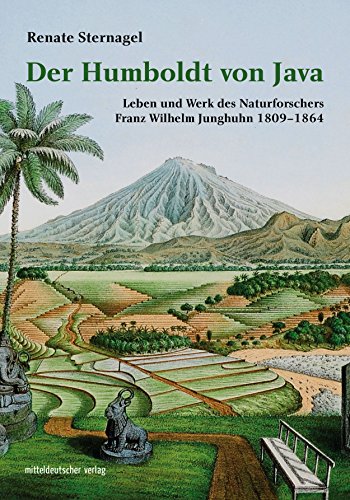 Der Humboldt von Java: Leben und Werk des Naturforschers Franz Wilhelm Junghuhn 1809-1864