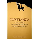 Confianza: C&oacute;mo superar tus creencias limitantes y alcanzar tus metas