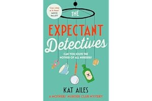 The Expectant Detectives: 'Cosy crime at its finest!' - Janice Hallett, author of The Appeal (A Mothers' Murder Club Mystery)