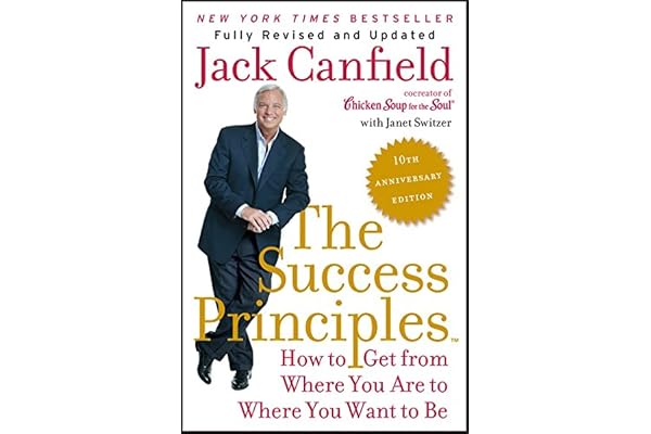The Success Principles(TM) - 10th Anniversary Edition: How to Get from Where You Are to Where You Want to Be