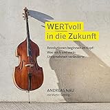 WERTvoll in die Zukunft: Revolutionen beginnen im Kopf: Was mich und mein Unternehmen veränderte by Andreas Nau, Martin Gehring