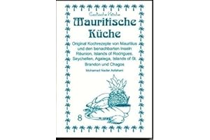 Mauritische Küche: Original Kochrezepte aus Mauritius und den benachbarten Inseln, Reúnion, Island of Rodrigaes, Sachells, Agalega, Island of St. ... of St. Brandon und Chagos (Exotische Küche)