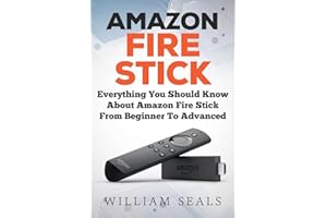 Amazon Fire Stick: Everything You Should Know About Amazon Fire Stick From Beginner To Advanced (Amazon Fire Tv Stick User Guide)