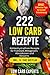 Produktbild 222 Low Carb Rezepte: Kohlenhydratfreie Rezepte für Frühstück, Mittagessen, Abendessen und Desserts inkl. 14 Tage Diätplan