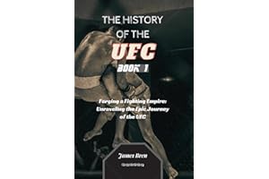 The History of the UFC - Book 1: Forging a Fighting Empire: Unraveling the Epic Journey of the UFC (The History of Sports Series)
