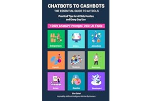 Chatbots to Cashbots: The Essential Guide to AI Tools Practical Tips for AI Side Hustles and Every Day Use: Including 1000+ ChatGPT Prompts 250+ AI Tools + Income Generation Ideas for Everyone