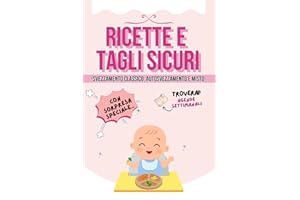 Ricette e tagli sicuri: Svezzamento sicuro per il tuo bambino. Ricettario per la mamma e tutta la famiglia. Consigli pratici e agende settimanali per ... dieta del neonato. Dai 4 ai 12 mesi di vita.