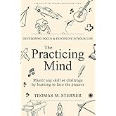 The Practicing Mind: Developing Focus And Discipline In Your Life: Master any skill or challenge by learning to love the proc