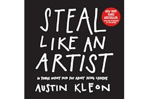 Steal Like an Artist: 10 Things Nobody Told You About Being Creative (Austin Kleon)