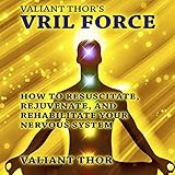 Valiant Thor's Vril Force: How to Resuscitate, Rejuvenate, and Rehabilitate Your Nervous System by 