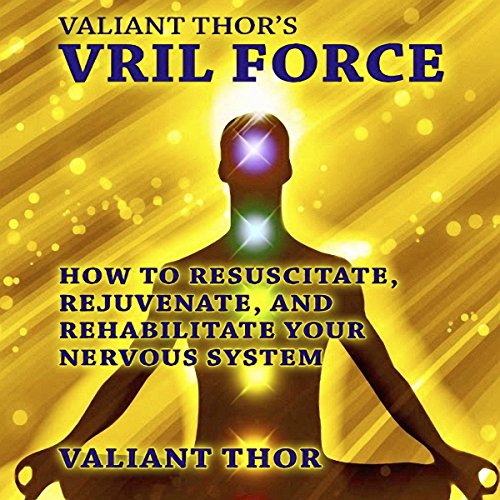 Valiant Thor's Vril Force: How to Resuscitate, Rejuvenate, and Rehabilitate Your Nervous System