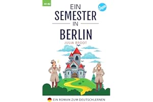 Ein Semester in Berlin - Ein Roman zum Deutschlernen: Deutsch lernen mit Geschichten über das Leben in Deutschland. Natürliche Sprache, typische ... Deutsch. Perfekt für Anfänger und Mittelst