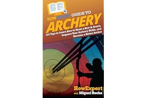 HowExpert Guide to Archery: 101 Tips to Learn How to Shoot a Bow & Arrow, Improve Your Archery Skills, and Become a Better Archer