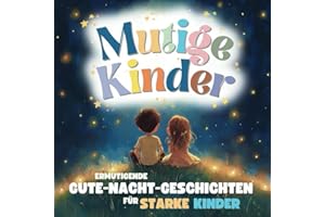 Mutige Kinder – Gute-Nacht-Geschichten für starke Kinder ab 3: Gefühle verstehen, Selbstbewusstsein stärken und Mut finden – Ein Mutmacher-Buch inkl. Achtsamkeitsübungen und Reflexionsfragen
