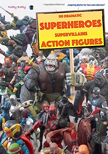 Dramatic Superheroes and Supervillains Actionfigures: 110 inspiring photographs for fans and collectors