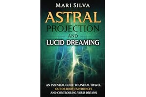 Astral Projection and Lucid Dreaming: An Essential Guide to Astral Travel, Out-Of-Body Experiences and Controlling Your Dreams (Spiritual Abilities)