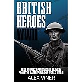 British Heroes of World War II: True Stories of Individual Bravery from the Battlefields of World War II (War Heroes)