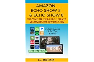 Amazon Echo Show 5 & Echo Show 8 The Complete User Guide - Learn to Use Your Echo Show Like A Pro: Includes Alexa Skills, Tips and Tricks