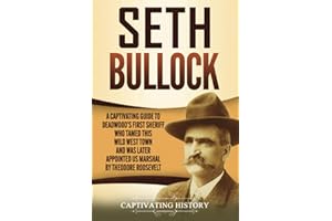 Seth Bullock: A Captivating Guide to Deadwood’s First Sheriff Who Tamed This Wild West Town and Was Later Appointed US Marshal by Theodore Roosevelt