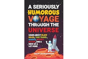A Seriously Humorous Voyage Through the Universe: Learn about Black Holes, Time Travel, Quarks, Spooky Action, and a Heck of a Lot More