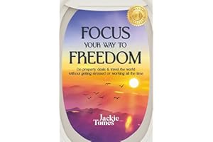 Focus Your Way to Freedom: Do property deals & travel the world without getting stressed or working all the time