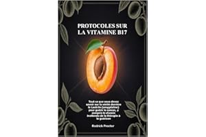 Protocoles sur la Vitamine B17: Tout ce que vous devez savoir sur la vérité derrière le Laetrile (amygdaline) pour guérir le cancer, y compris le chemin inattendu de la thérapie à la guérison