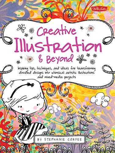 Creative Illustration & Beyond: Inspiring tips, techniques, and ideas for transforming doodled designs into whimsical artistic illustrations and mixed media projects (Creative...and Beyond)