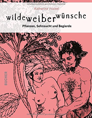 Wilde Weiber Wünsche - Pflanzen, Sehnsucht und Begierde
