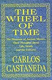 The Wheel of Time: The Shamans of Ancient Mexico, Their Thoughts About Life, Death and the Universe by 