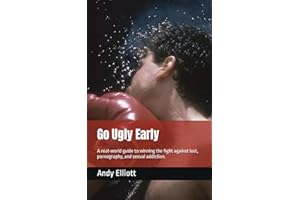 Go Ugly Early: A real world guide to winning the fight against lust, pornography, and sexual addiction.
