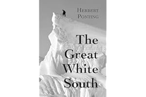 The Great White South, or With Scott in the Antarctic: Being an account of experiences with Captain Scott's South Pole Expedition and of the nature life of the Antarctic