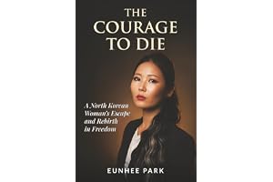The Courage To Die: A North Korean Woman’s Escape and Rebirth in Freedom