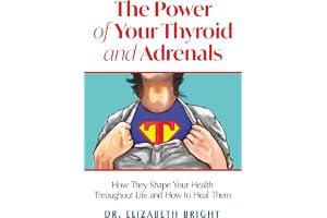The Power of Your Thyroid and Adrenals: How They Shape Your Health Throughout Life and How to Heal Them