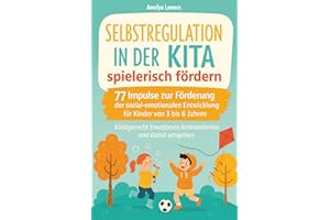 Selbstregulation in der Kita spielerisch fördern: 77 Impulse zur Förderung der sozial-emotionalen Entwicklung für Kinder von 3 bis 6 Jahren. Kindgerecht Emotionen kennenlernen und damit umgehen