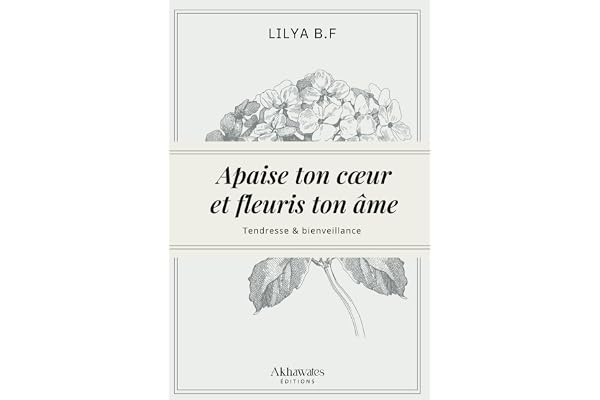 Apaise ton cœur et fleuris ton âme.: Deviens la meilleure version de toi-même !