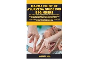 MARMA POINT OF AYURVEDA GUIDE FOR BEGINNERS: The Ultimate guide to marma point Ayurveda healing, energy balancing, locations of the marma points, head massage and body reflexology, including food to e